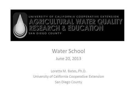 Water School June 20, 2013 Loretta M. Bates, Ph.D. University of California Cooperative Extension San Diego County.