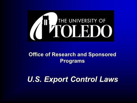 1 Office of Research and Sponsored Programs U.S. Export Control Laws.