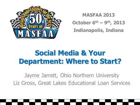 MASFAA 2013 October 6 th – 9 th, 2013 Indianapolis, Indiana Social Media & Your Department: Where to Start? Jayme Jarrett, Ohio Northern University Liz.