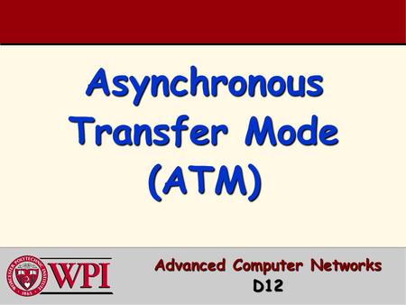 Asynchronous Transfer Mode (ATM) Advanced Computer Networks D12.