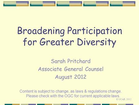 Broadening Participation for Greater Diversity Sarah Pritchard Associate General Counsel August 2012 Content is subject to change, as laws & regulations.