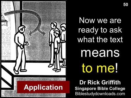Now we are ready to ask what the text means to me! 50 Dr Rick Griffith Singapore Bible College Biblestudydownloads.com Application.