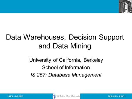 2012.11.01- SLIDE 1IS 257 – Fall 2012 Data Warehouses, Decision Support and Data Mining University of California, Berkeley School of Information IS 257: