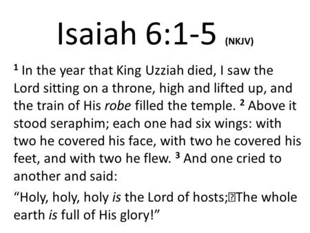 Isaiah 6:1-5 (NKJV) 1 In the year that King Uzziah died, I saw the Lord sitting on a throne, high and lifted up, and the train of His robe filled the temple.