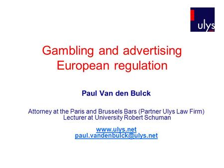 Gambling and advertising European regulation Paul Van den Bulck Attorney at the Paris and Brussels Bars (Partner Ulys Law Firm) Lecturer at University.