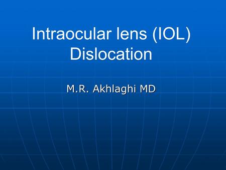 Intraocular lens (IOL) Dislocation M.R. Akhlaghi MD.