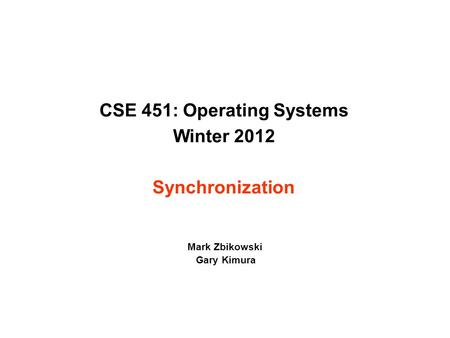 CSE 451: Operating Systems Winter 2012 Synchronization Mark Zbikowski Gary Kimura.