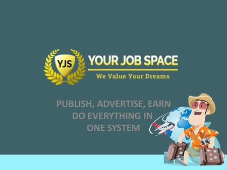 PUBLISH, ADVERTISE, EARN DO EVERYTHING IN ONE SYSTEM