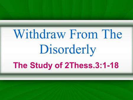 Withdraw From The Disorderly The Study of 2Thess.3:1-18.