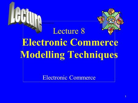 Lecture 8 Electronic Commerce Modelling Techniques