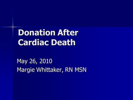 Donation After Cardiac Death May 26, 2010 Margie Whittaker, RN MSN.