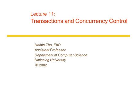 Lecture 11: Transactions and Concurrency Control Haibin Zhu, PhD. Assistant Professor Department of Computer Science Nipissing University © 2002.