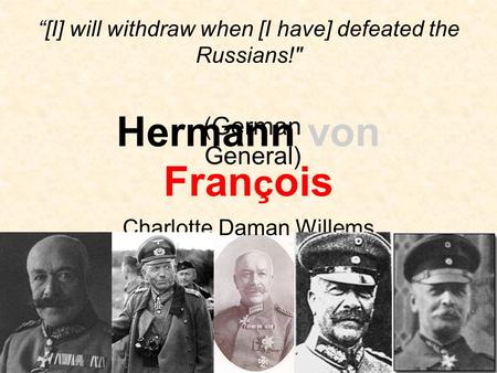 Hermann von Fran ç ois Charlotte Daman Willems (German General) “[I] will withdraw when [I have] defeated the Russians!