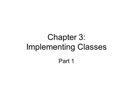 Chapter 3: Implementing Classes Part 1. To become familiar with the process of implementing classes To be able to implement simple methods To understand.