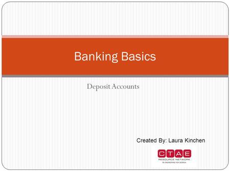 Banking Basics Deposit Accounts Created By: Laura Kinchen.