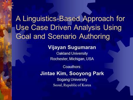 A Linguistics-Based Approach for Use Case Driven Analysis Using Goal and Scenario Authoring Vijayan Sugumaran Oakland University Rochester, Michigan, USA.