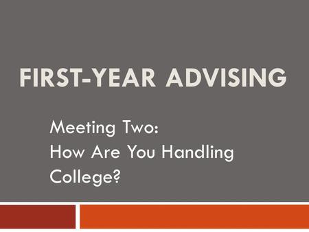 FIRST-YEAR ADVISING Meeting Two: How Are You Handling College?