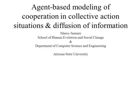 Agent-based modeling of cooperation in collective action situations & diffusion of information Marco Janssen School of Human Evolution and Social Change.