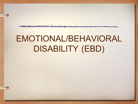 EMOTIONAL/BEHAVIORAL DISABILITY (EBD). ELIGIBILITY CRITERIA Emotional/Behavioral Disability (E/BD) A student with an Emotional/Behavioral Disability (E/BD)