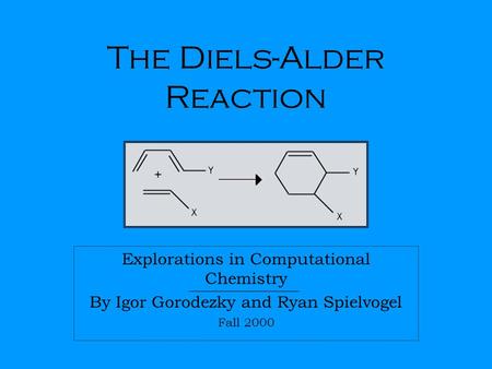 The Diels-Alder Reaction Explorations in Computational Chemistry By Igor Gorodezky and Ryan Spielvogel Fall 2000.