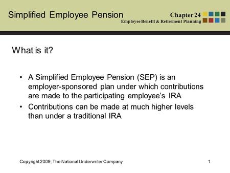 Simplified Employee Pension Chapter 24 Employee Benefit & Retirement Planning Copyright 2009, The National Underwriter Company1 What is it? A Simplified.