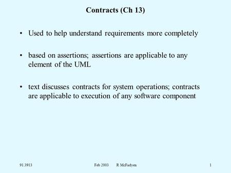 91.3913Feb 2003 R McFadyen1 Contracts (Ch 13) Used to help understand requirements more completely based on assertions; assertions are applicable to any.