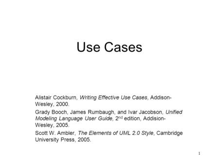 Use Cases Alistair Cockburn, Writing Effective Use Cases, Addison-Wesley, 2000. Grady Booch, James Rumbaugh, and Ivar Jacobson, Unified Modeling Language.