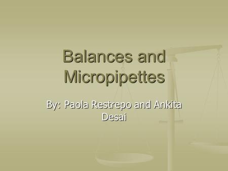 Balances and Micropipettes By: Paola Restrepo and Ankita Desai.