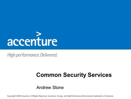 Copyright © 2008 Accenture All Rights Reserved. Accenture, its logo, and High Performance Delivered are trademarks of Accenture. Andrew Stone Common Security.