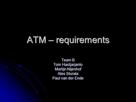 ATM – requirements Team B Tom Hastjarjanto Martijn Nijenhof Ales Sturala Paul van der Ende.