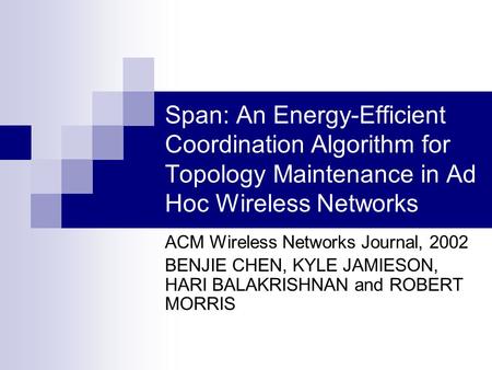 Span: An Energy-Efficient Coordination Algorithm for Topology Maintenance in Ad Hoc Wireless Networks ACM Wireless Networks Journal, 2002 BENJIE CHEN,
