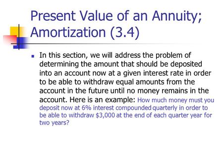 Present Value of an Annuity; Amortization (3.4) In this section, we will address the problem of determining the amount that should be deposited into an.