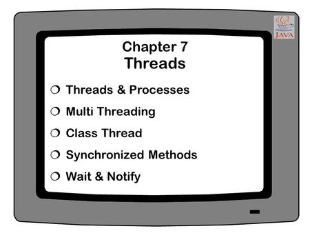 Chapter 7 Threads  Threads & Processes  Multi Threading  Class Thread  Synchronized Methods  Wait & Notify.