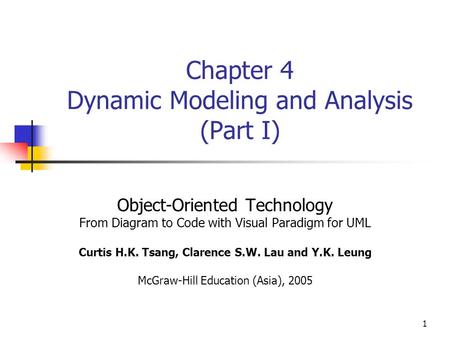 1 Chapter 4 Dynamic Modeling and Analysis (Part I) Object-Oriented Technology From Diagram to Code with Visual Paradigm for UML Curtis H.K. Tsang, Clarence.