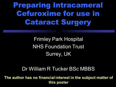 Preparing Intracameral Cefuroxime for use in Cataract Surgery Frimley Park Hospital NHS Foundation Trust Surrey, UK Dr William R Tucker BSc MBBS The author.