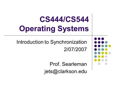 CS444/CS544 Operating Systems Introduction to Synchronization 2/07/2007 Prof. Searleman