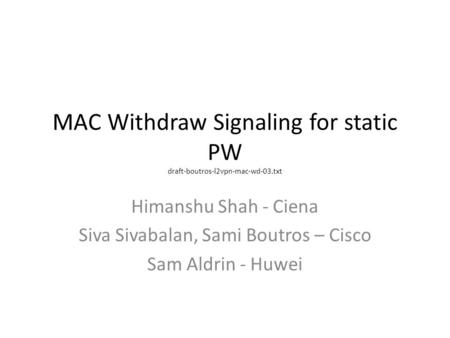 MAC Withdraw Signaling for static PW draft-boutros-l2vpn-mac-wd-03.txt Himanshu Shah - Ciena Siva Sivabalan, Sami Boutros – Cisco Sam Aldrin - Huwei.