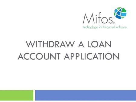 WITHDRAW A LOAN ACCOUNT APPLICATION. 2 How to Withdraw a Loan Account Application? This guide will show you how to Withdraw a Loan Account Application.