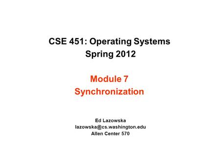 CSE 451: Operating Systems Spring 2012 Module 7 Synchronization Ed Lazowska Allen Center 570.