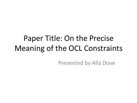 Paper Title: On the Precise Meaning of the OCL Constraints Presented by Alla Dove.