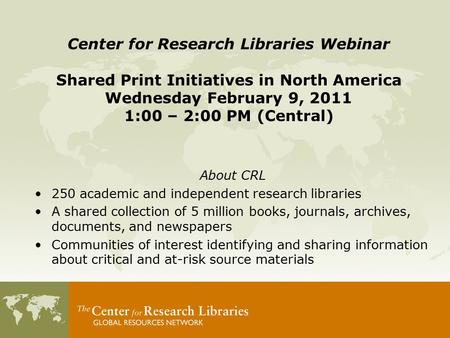 About CRL 250 academic and independent research libraries A shared collection of 5 million books, journals, archives, documents, and newspapers Communities.