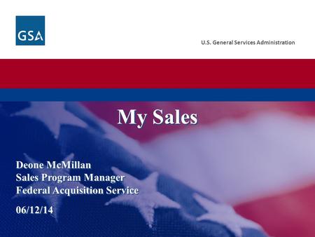 U.S. General Services Administration Deone McMillan Sales Program Manager Federal Acquisition Service 06/12/14 My Sales.