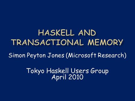 Simon Peyton Jones (Microsoft Research) Tokyo Haskell Users Group April 2010.