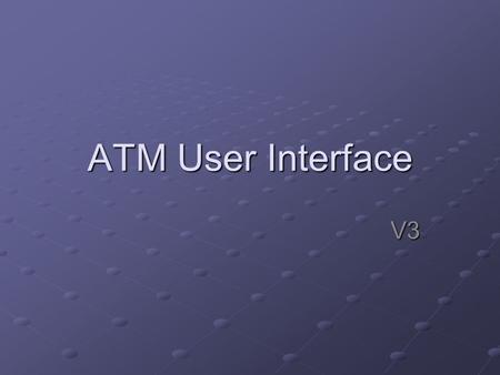 ATM User Interface V3. I/O Devices Input: Keyboardfor input, option select Keyboardfor input, option select Or Touch screen Or Touch screenOutput: Screenfor.