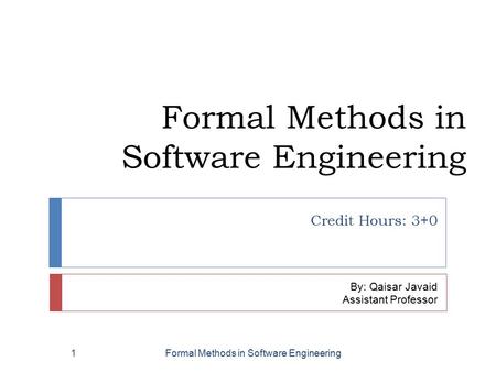 Formal Methods in Software Engineering Credit Hours: 3+0 By: Qaisar Javaid Assistant Professor Formal Methods in Software Engineering1.