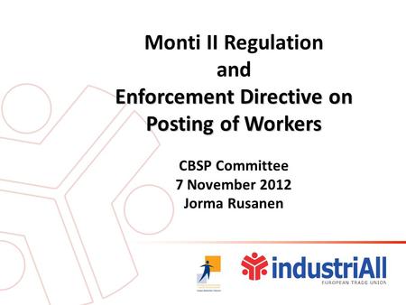 Monti II Regulation and Enforcement Directive on Posting of Workers CBSP Committee 7 November 2012 Jorma Rusanen.