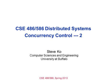 CSE 486/586, Spring 2013 CSE 486/586 Distributed Systems Concurrency Control --- 2 Steve Ko Computer Sciences and Engineering University at Buffalo.