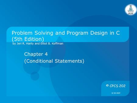 Problem Solving and Program Design in C (5th Edition) by Jeri R. Hanly and Elliot B. Koffman Chapter 4 (Conditional Statements) © CPCS 202 12-10-1429.