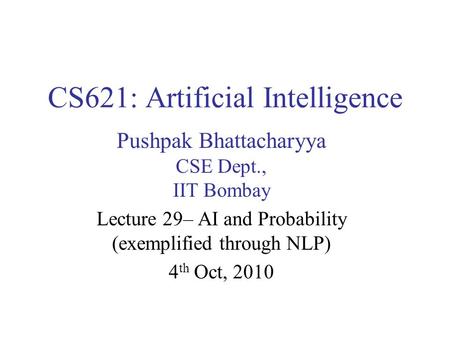 CS621: Artificial Intelligence Pushpak Bhattacharyya CSE Dept., IIT Bombay Lecture 29– AI and Probability (exemplified through NLP) 4 th Oct, 2010.