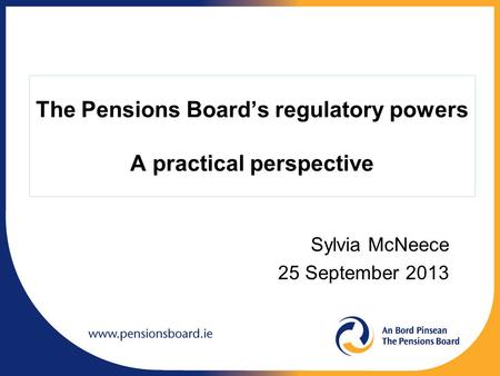 The Pensions Board’s regulatory powers A practical perspective Sylvia McNeece 25 September 2013.